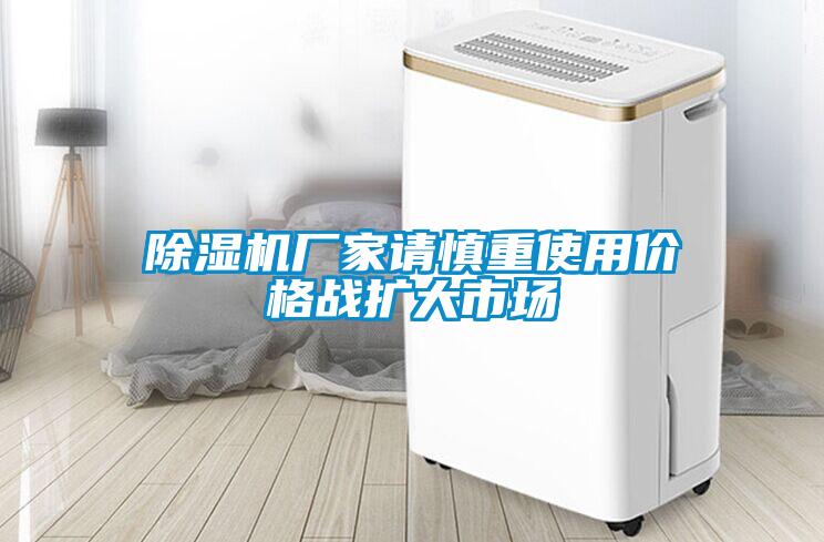 除濕機廠家請慎重使用價格戰(zhàn)擴(kuò)大市場