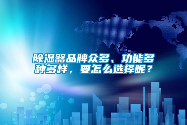除濕器品牌眾多、功能多種多樣，要怎么選擇呢？