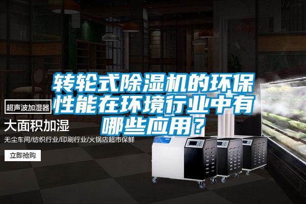 轉(zhuǎn)輪式除濕機(jī)的環(huán)保性能在環(huán)境行業(yè)中有哪些應(yīng)用？