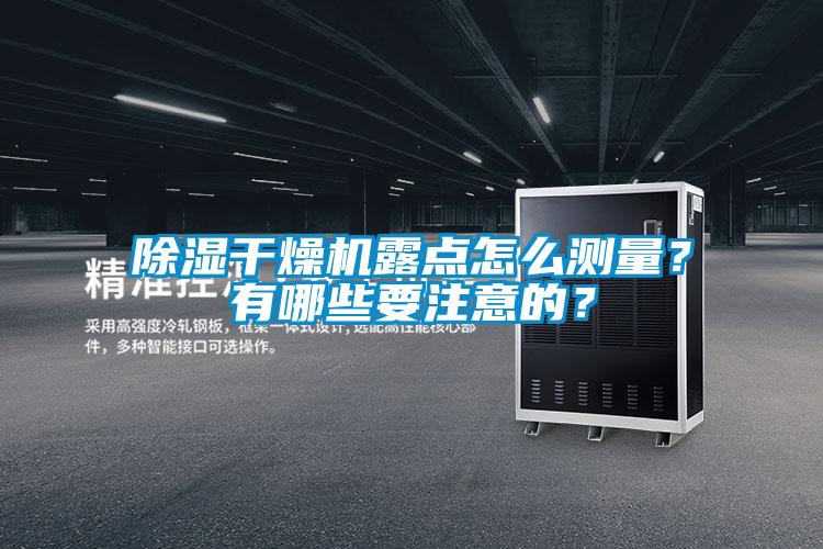 除濕干燥機(jī)露點(diǎn)怎么測(cè)量？有哪些要注意的？