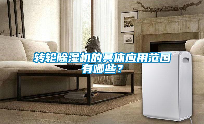 轉輪除濕機的具體應用范圍有哪些？