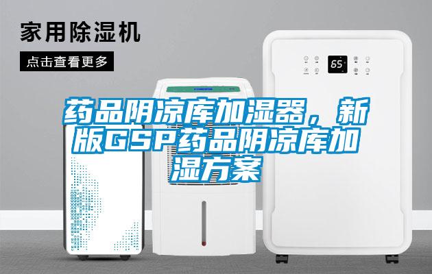 藥品陰涼庫加濕器，新版GSP藥品陰涼庫加濕方案