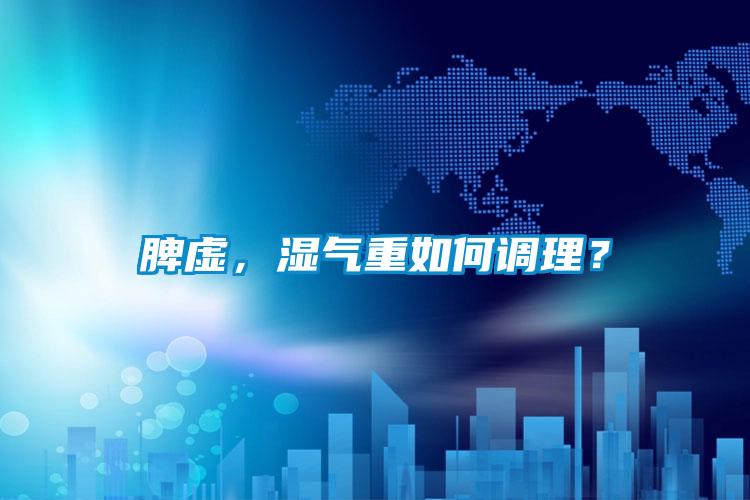 脾虛，濕氣重如何調(diào)理？