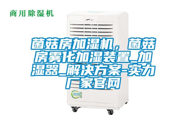 菌菇房加濕機，菌菇房霧化加濕裝置_加濕器_解決方案-實力廠家官網