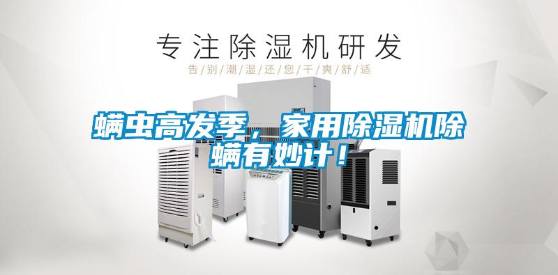 螨蟲高發(fā)季，家用除濕機(jī)除螨有妙計(jì)！
