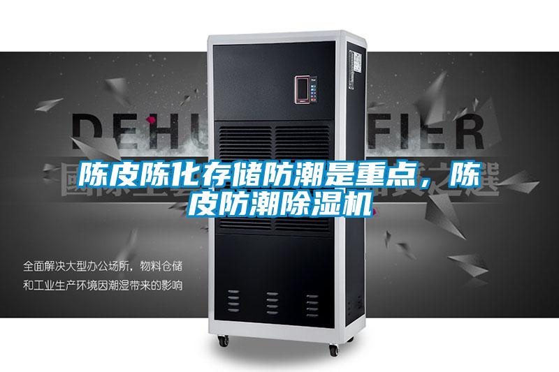 陳皮陳化存儲(chǔ)防潮是重點(diǎn)，陳皮防潮除濕機(jī)