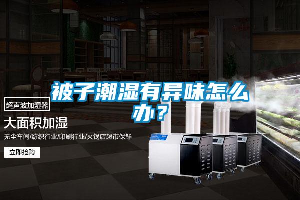 被子潮濕有異味怎么辦？