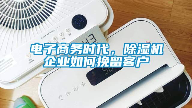 電子商務(wù)時代，除濕機企業(yè)如何挽留客戶