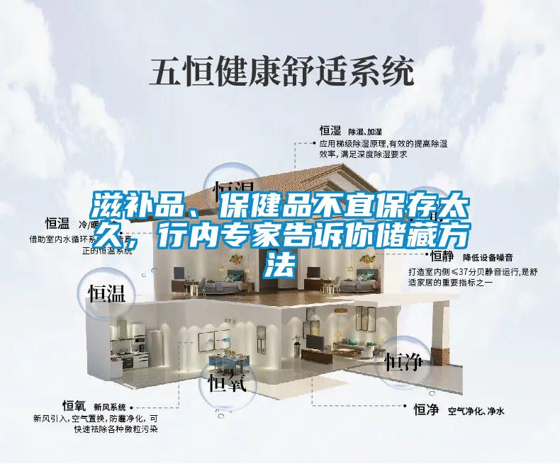 滋補(bǔ)品、保健品不宜保存太久，行內(nèi)專家告訴你儲藏方法