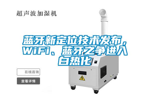 藍(lán)牙新定位技術(shù)發(fā)布，WiFi、藍(lán)牙之爭進(jìn)入白熱化