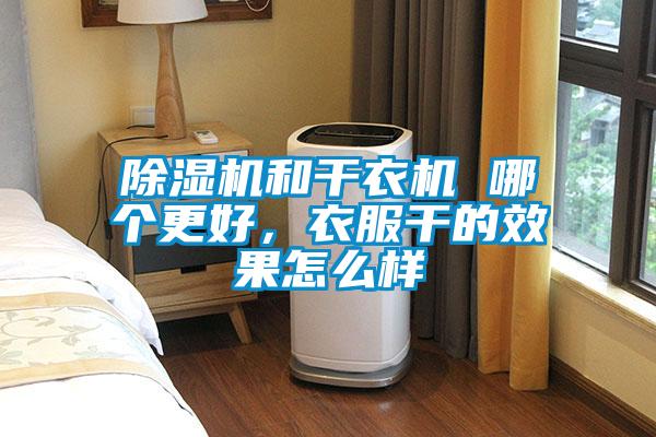 除濕機和干衣機 哪個更好，衣服干的效果怎么樣