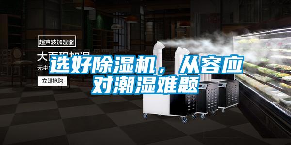 選好除濕機(jī)，從容應(yīng)對(duì)潮濕難題