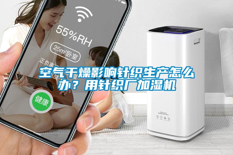 空氣干燥影響針織生產(chǎn)怎么辦？用針織廠加濕機