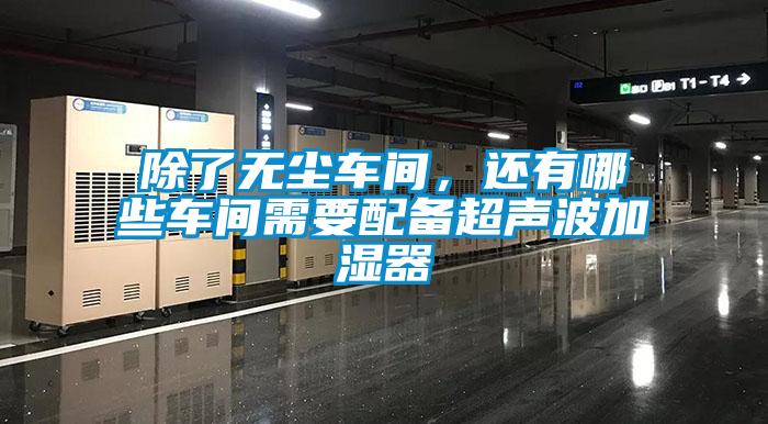 除了無(wú)塵車(chē)間，還有哪些車(chē)間需要配備超聲波加濕器