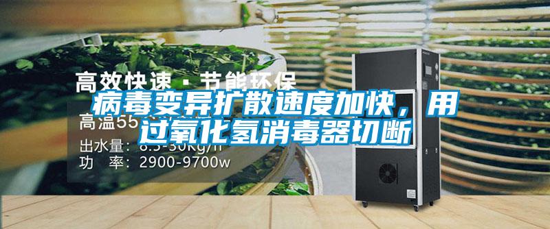 病毒變異擴散速度加快，用過氧化氫消毒器切斷