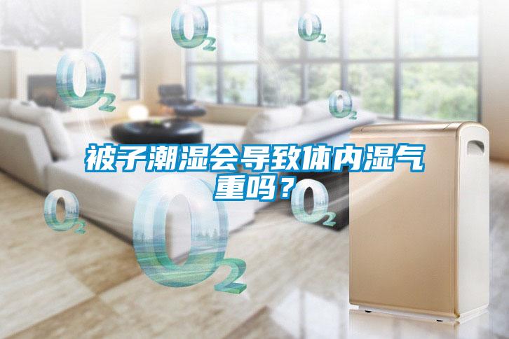 被子潮濕會導(dǎo)致體內(nèi)濕氣重嗎？