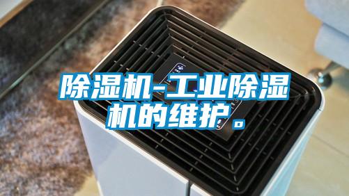 除濕機-工業(yè)除濕機的維護。