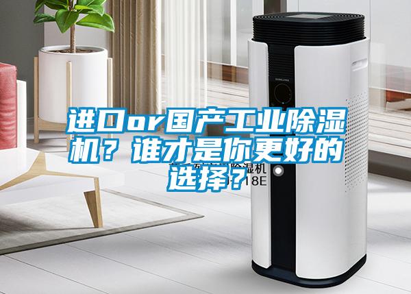 進口or國產(chǎn)工業(yè)除濕機？誰才是你更好的選擇？