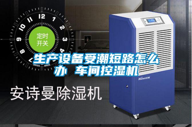 生產(chǎn)設備受潮短路怎么辦 車間控濕機