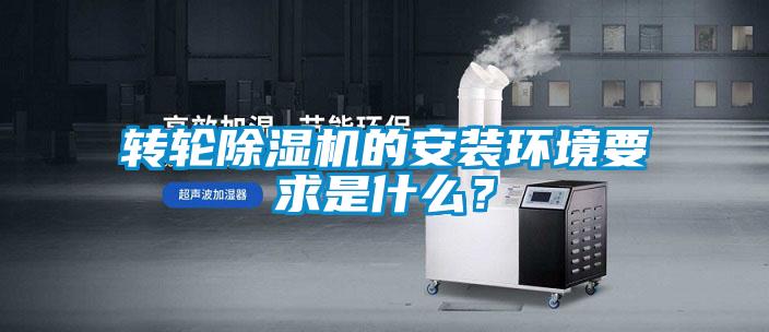 轉(zhuǎn)輪除濕機的安裝環(huán)境要求是什么？