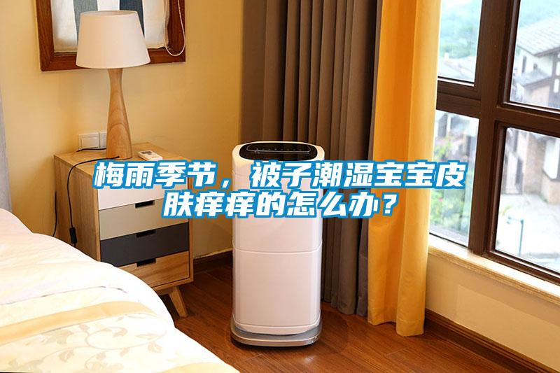 梅雨季節(jié)，被子潮濕寶寶皮膚癢癢的怎么辦？