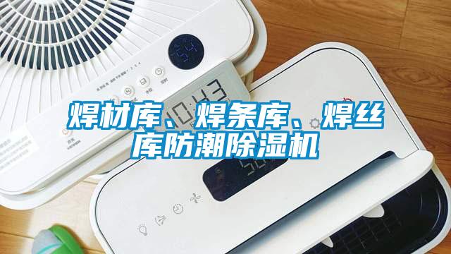 焊材庫、焊條庫、焊絲庫防潮除濕機(jī)