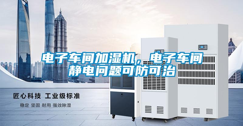 電子車間加濕機，電子車間靜電問題可防可治