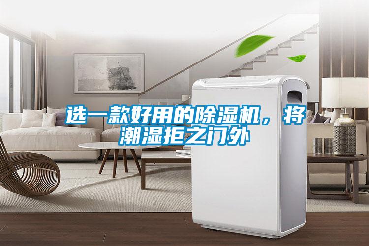選一款好用的除濕機(jī)，將潮濕拒之門外