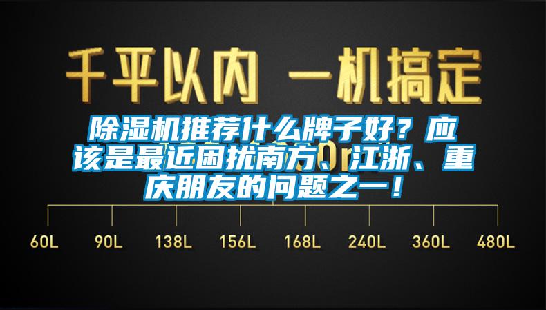 除濕機(jī)推薦什么牌子好？應(yīng)該是最近困擾南方、江浙、重慶朋友的問題之一！