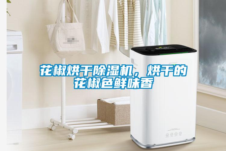 花椒烘干除濕機(jī)，烘干的花椒色鮮味香