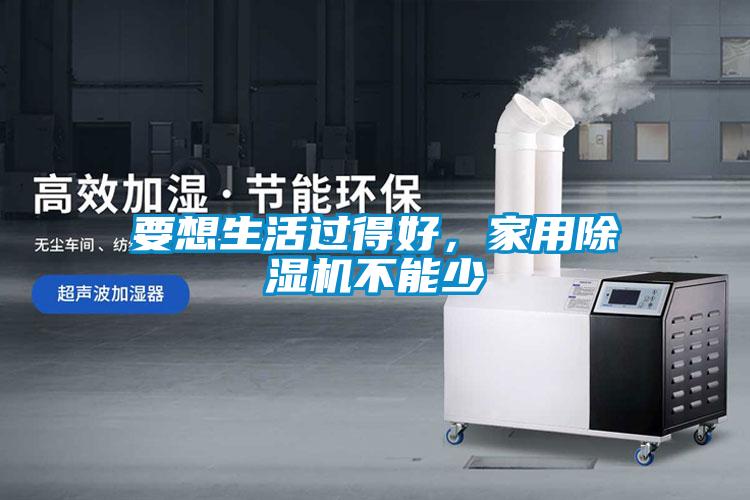 要想生活過得好，家用除濕機(jī)不能少