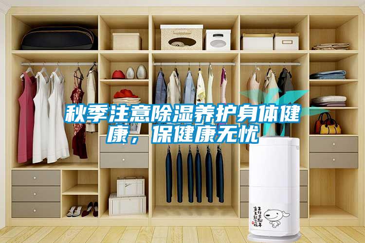 秋季注意除濕養(yǎng)護(hù)身體健康，保健康無憂