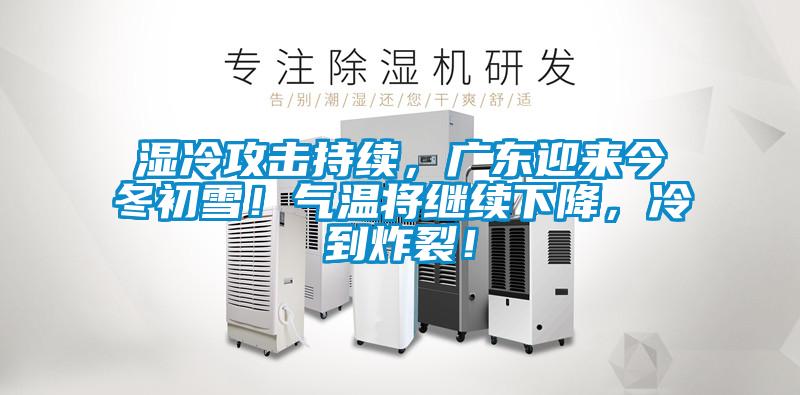 濕冷攻擊持續(xù)，廣東迎來(lái)今冬初雪！氣溫將繼續(xù)下降，冷到炸裂！