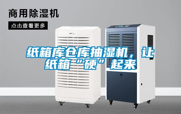 紙箱庫倉庫抽濕機(jī)，讓紙箱“硬”起來