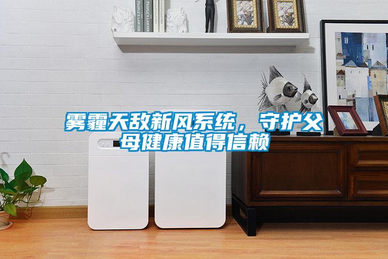 霧霾天敵新風系統(tǒng)，守護父母健康值得信賴