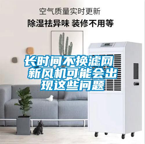 長(zhǎng)時(shí)間不換濾網(wǎng) 新風(fēng)機(jī)可能會(huì)出現(xiàn)這些問(wèn)題