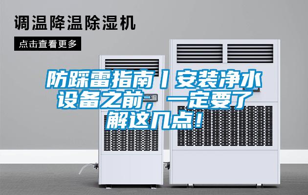 防踩雷指南丨安裝凈水設(shè)備之前，一定要了解這幾點(diǎn)！