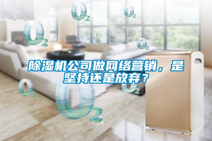 除濕機(jī)公司做網(wǎng)絡(luò)營銷，是堅(jiān)持還是放棄？
