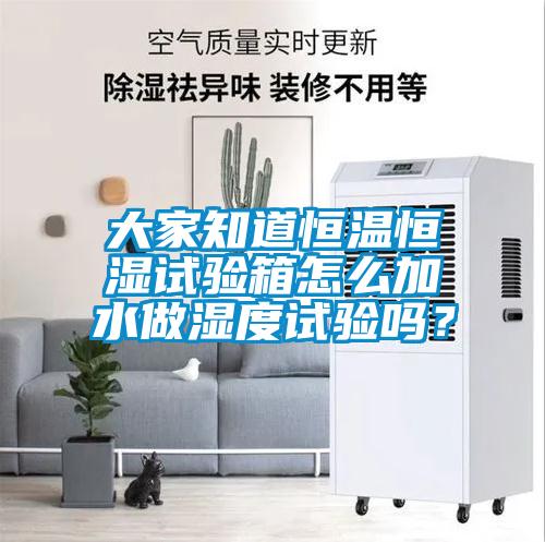 大家知道恒溫恒濕試驗(yàn)箱怎么加水做濕度試驗(yàn)嗎？