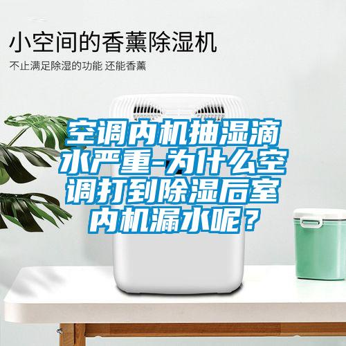 空調(diào)內(nèi)機(jī)抽濕滴水嚴(yán)重-為什么空調(diào)打到除濕后室內(nèi)機(jī)漏水呢？