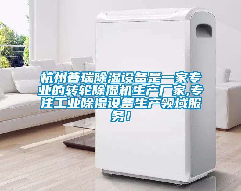 杭州普瑞除濕設備是一家專業(yè)的轉輪除濕機生產(chǎn)廠家,專注工業(yè)除濕設備生產(chǎn)領域服務！