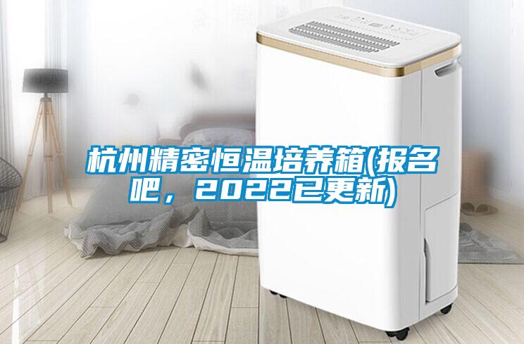 杭州精密恒溫培養(yǎng)箱(報名吧，2022已更新)
