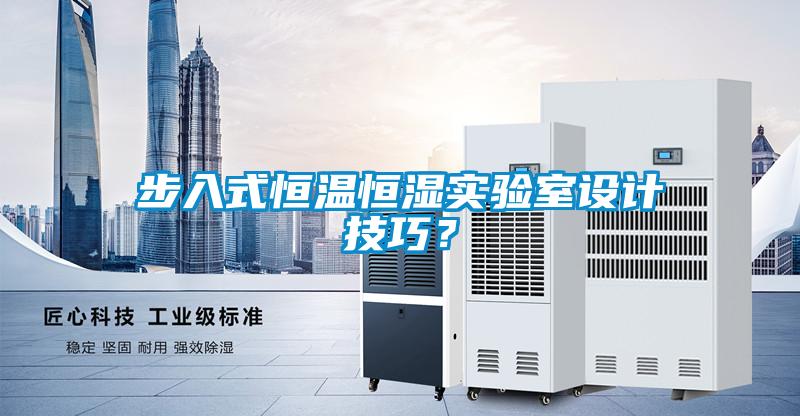 步入式恒溫恒濕實驗室設(shè)計技巧？