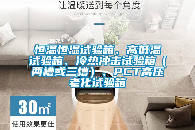 恒溫恒濕試驗箱、高低溫試驗箱、冷熱沖擊試驗箱（兩槽或三槽）、PCT高壓老化試驗箱