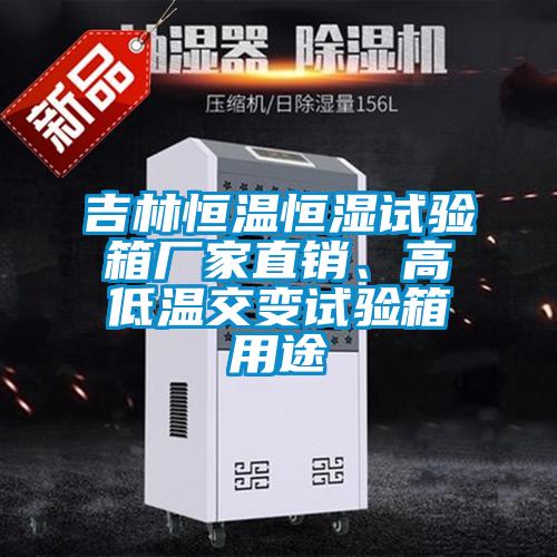 吉林恒溫恒濕試驗箱廠家直銷、高低溫交變試驗箱用途