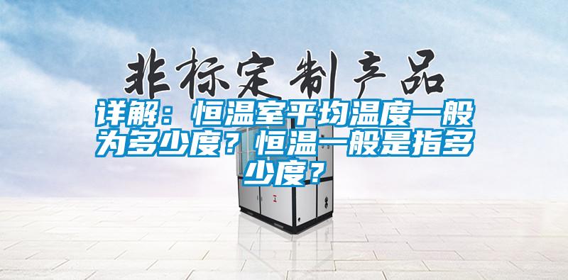 詳解：恒溫室平均溫度一般為多少度？恒溫一般是指多少度？
