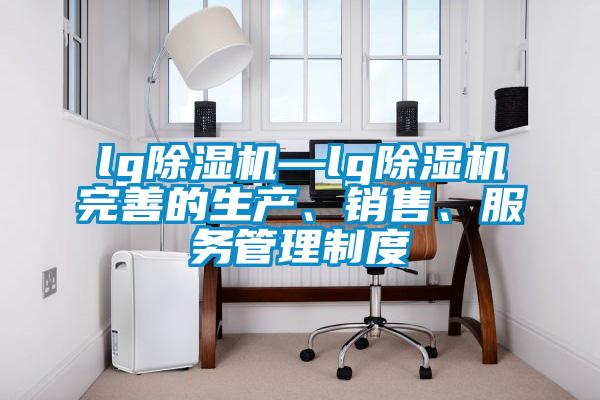lg除濕機(jī)—lg除濕機(jī)完善的生產(chǎn)、銷售、服務(wù)管理制度