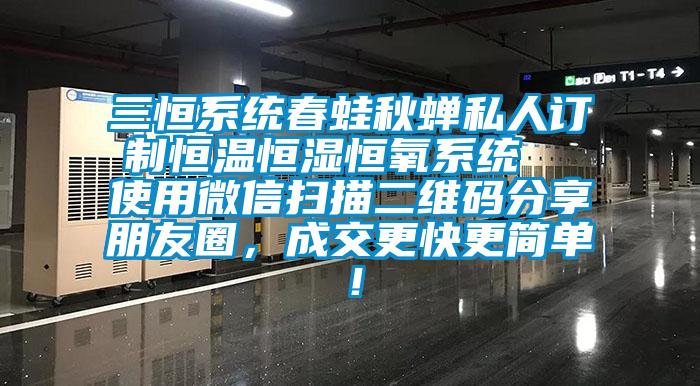 三恒系統(tǒng)春蛙秋蟬私人訂制恒溫恒濕恒氧系統(tǒng)  使用微信掃描二維碼分享朋友圈，成交更快更簡單！
