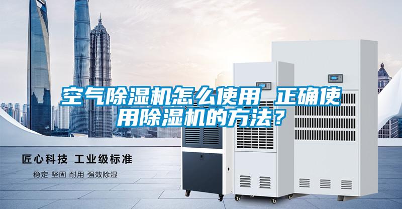 空氣除濕機(jī)怎么使用 正確使用除濕機(jī)的方法？