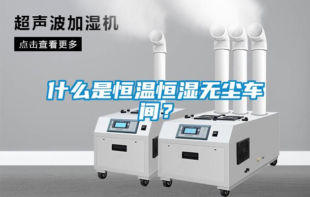 什么是恒溫恒濕無(wú)塵車間？